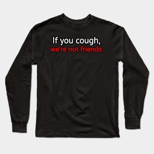 If you cough were not friends Long Sleeve T-Shirt